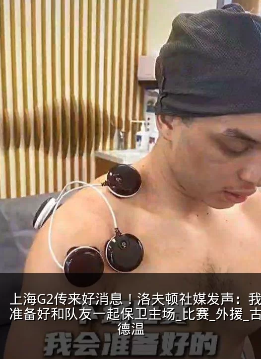 上海G2传来好消息!洛夫顿社媒发声:我会准备好和队友一起保卫主场_比赛_外援_古德温