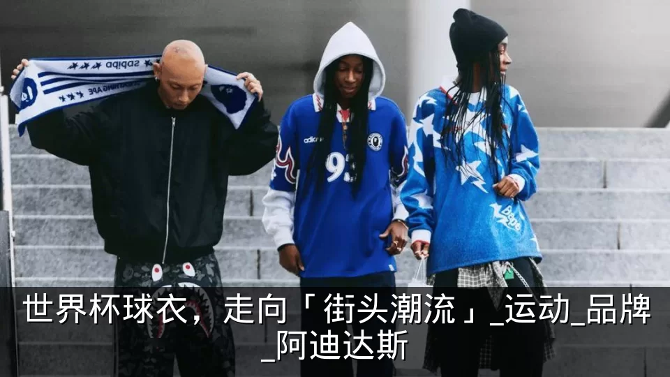 世界杯球衣，走向「街头潮流」_运动_品牌_阿迪达斯