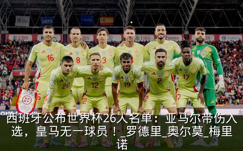 西班牙公布世界杯26人名单:亚马尔带伤入选,皇马无一球员!_罗德里_奥尔莫_梅里诺